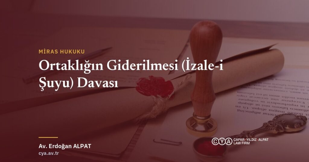 Ortaklığın Giderilmesi (İzale-i Şuyu) Davası — Çapar & Yıldız & Alpat Hukuk Bürosu
